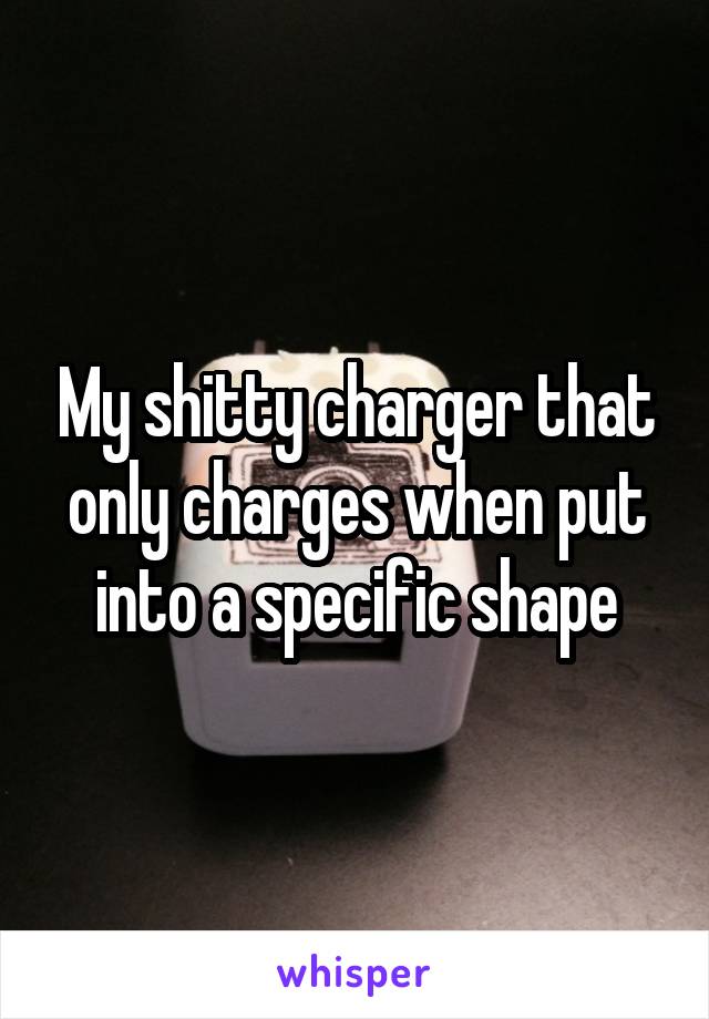 My shitty charger that only charges when put into a specific shape