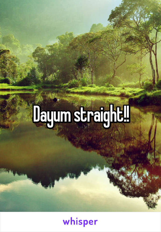 Dayum straight!!