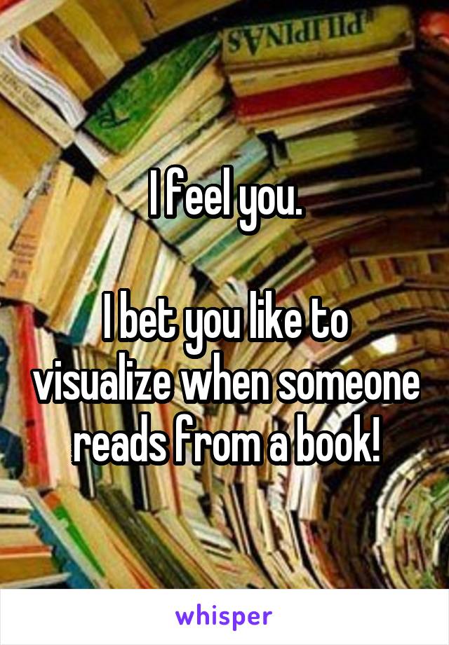 I feel you.

I bet you like to visualize when someone reads from a book!