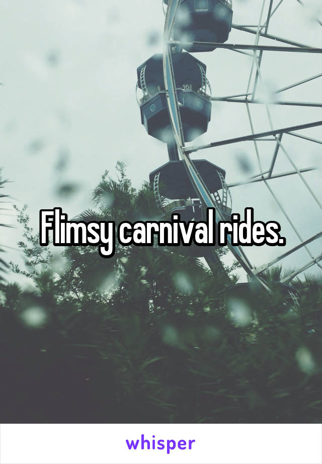 Flimsy carnival rides.