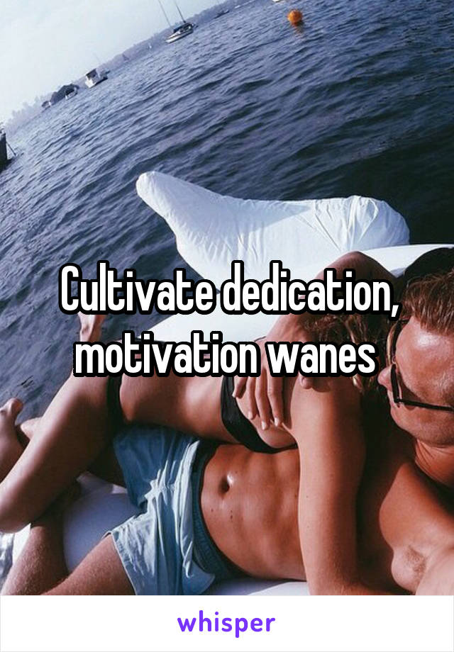 Cultivate dedication, motivation wanes 
