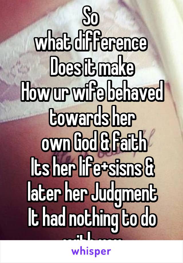 So 
what difference 
Does it make
How ur wife behaved towards her
 own God & faith
Its her life+sisns & later her Judgment
It had nothing to do with you