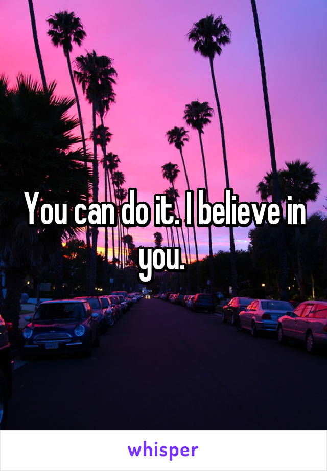 You can do it. I believe in you. 