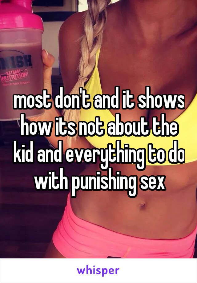 most don't and it shows how its not about the kid and everything to do with punishing sex