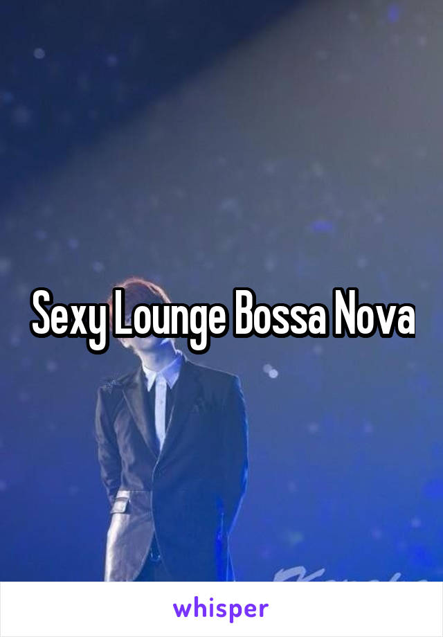 Sexy Lounge Bossa Nova