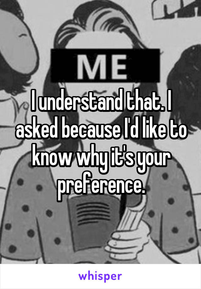 I understand that. I asked because I'd like to know why it's your preference.