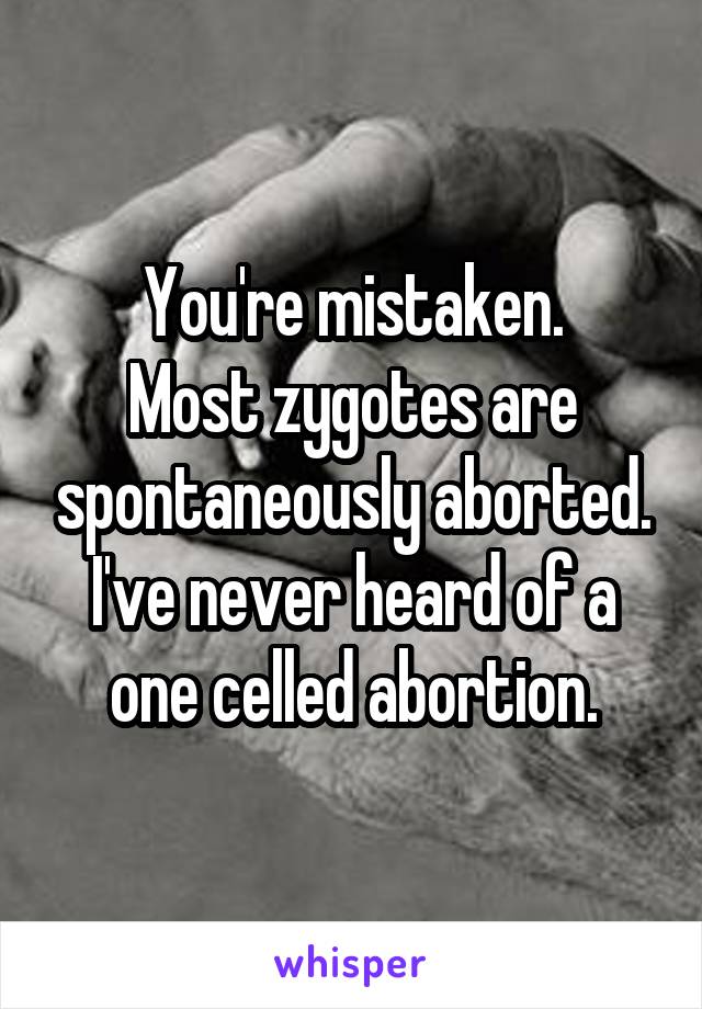 You're mistaken.
Most zygotes are spontaneously aborted.
I've never heard of a one celled abortion.