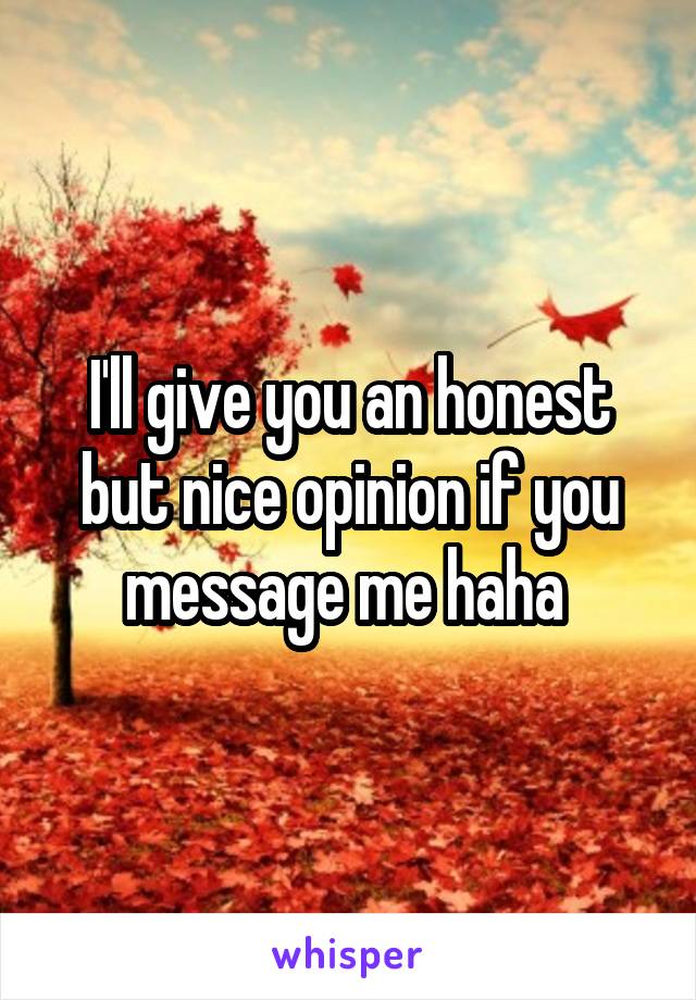 I'll give you an honest but nice opinion if you message me haha 