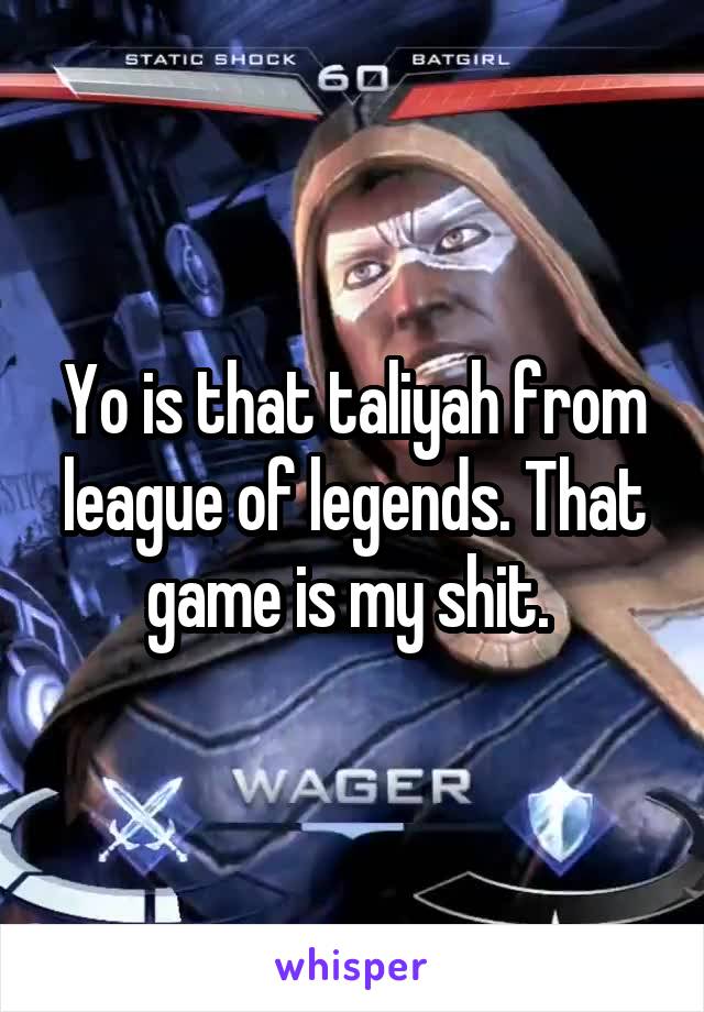 Yo is that taliyah from league of legends. That game is my shit. 