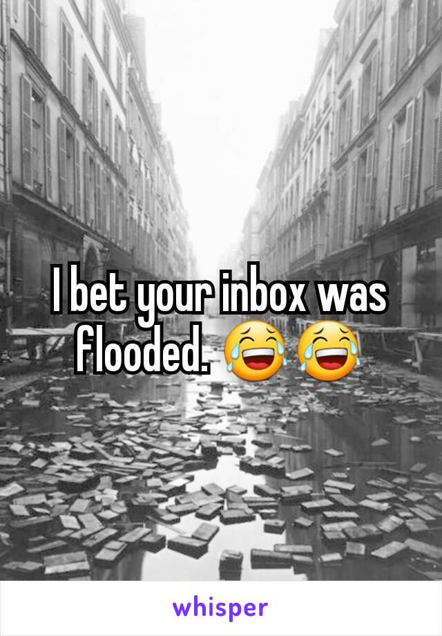 I bet your inbox was flooded. 😂😂