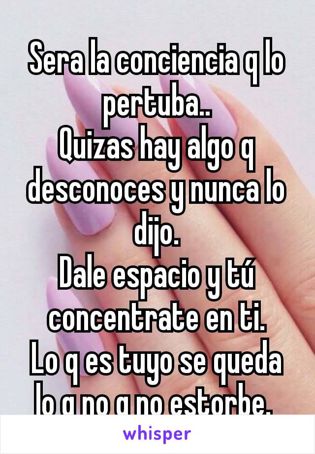 Sera la conciencia q lo pertuba..
Quizas hay algo q desconoces y nunca lo dijo.
Dale espacio y tú concentrate en ti.
Lo q es tuyo se queda lo q no q no estorbe. 