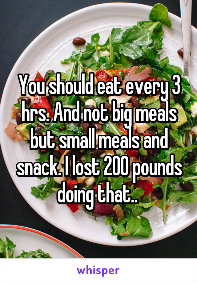You should eat every 3 hrs. And not big meals but small meals and snack. I lost 200 pounds doing that.. 