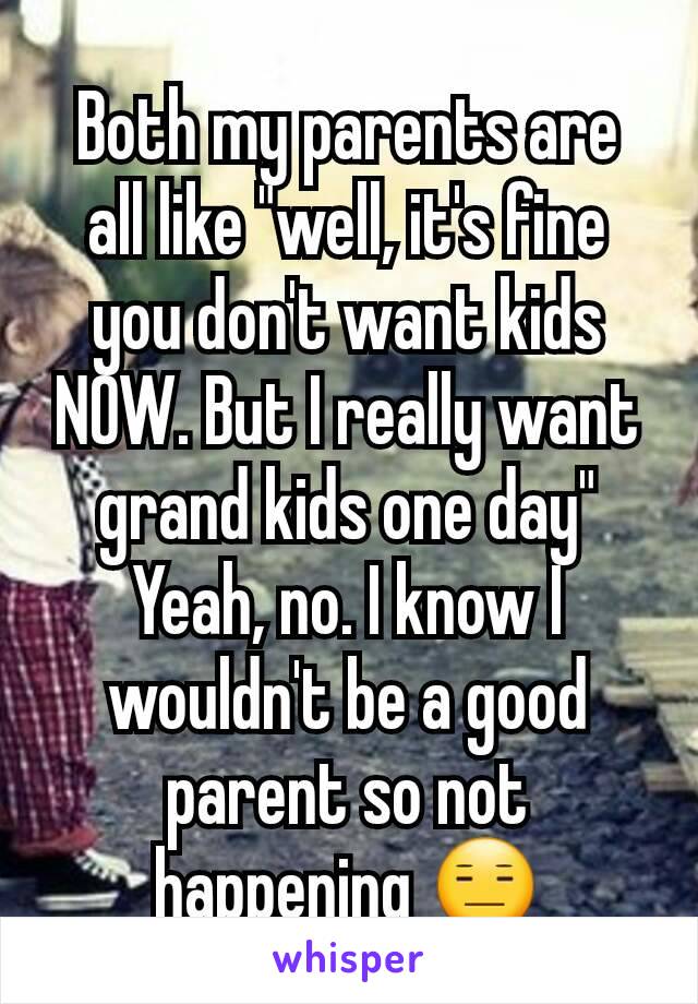 Both my parents are all like "well, it's fine you don't want kids NOW. But I really want grand kids one day"
Yeah, no. I know I wouldn't be a good parent so not happening 😑