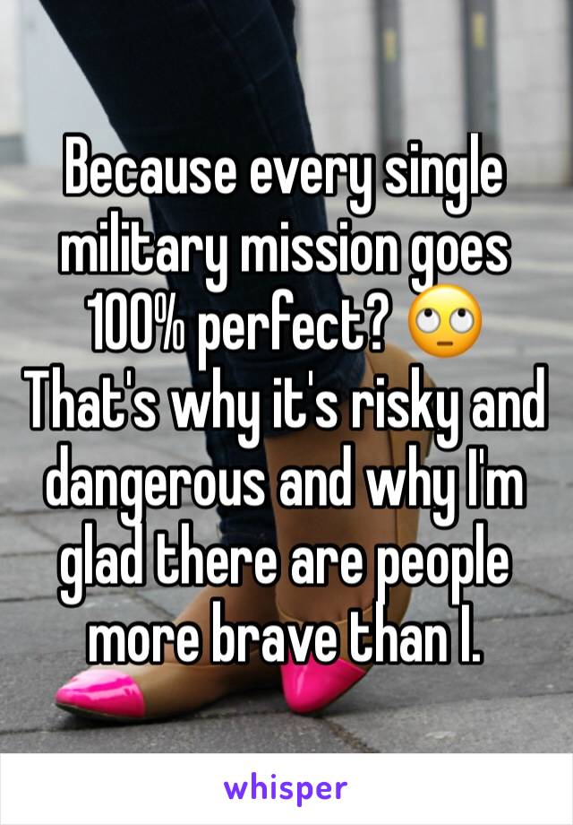 Because every single military mission goes 100% perfect? 🙄 That's why it's risky and dangerous and why I'm glad there are people more brave than I. 