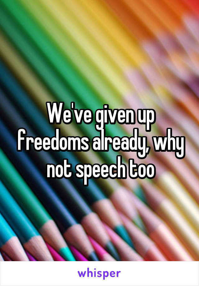 We've given up freedoms already, why not speech too