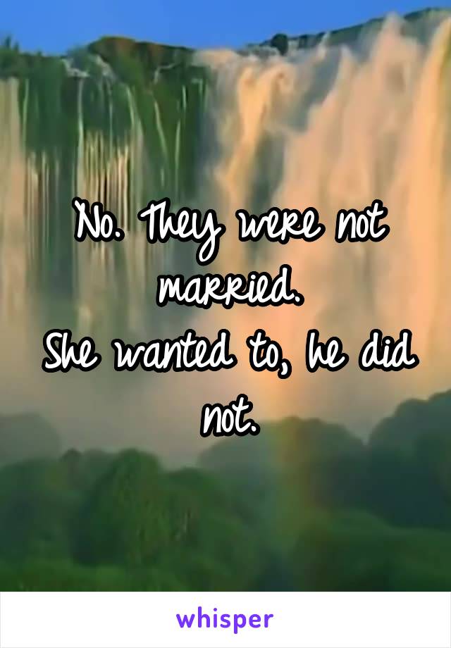 No. They were not married.
She wanted to, he did not.