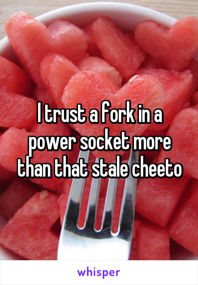 I trust a fork in a power socket more than that stale cheeto