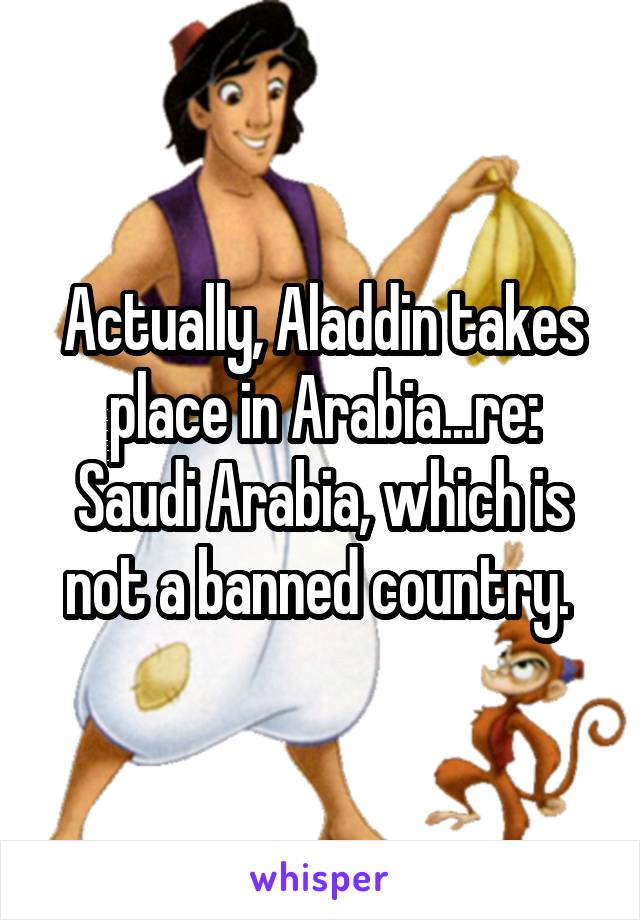 Actually, Aladdin takes place in Arabia...re: Saudi Arabia, which is not a banned country. 