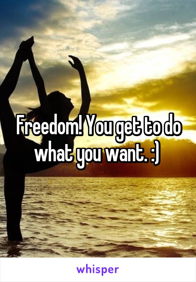 Freedom! You get to do what you want. :) 