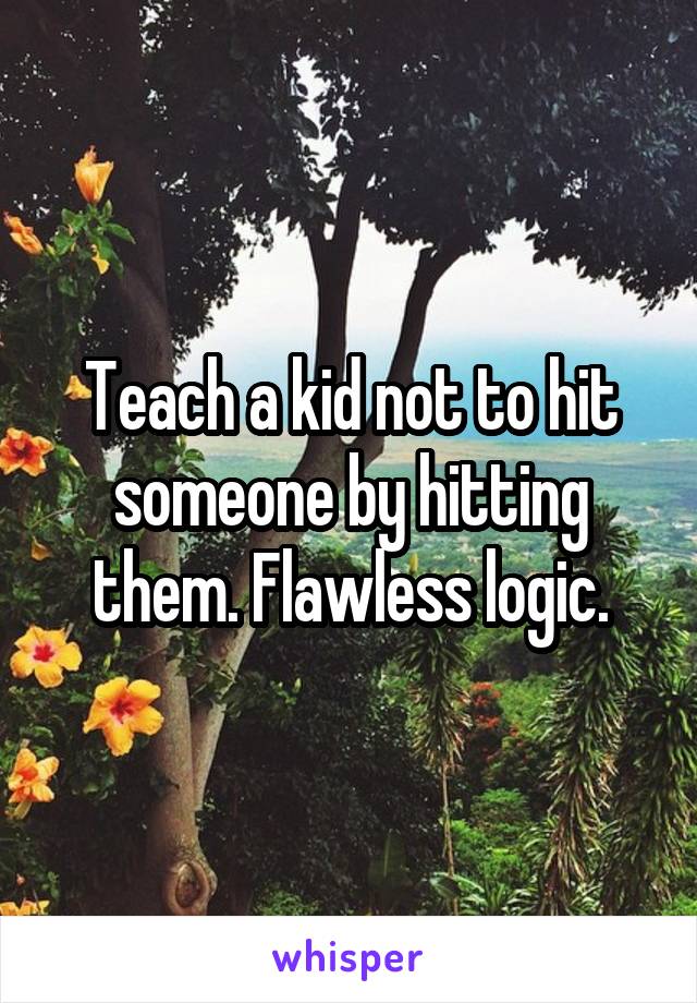 Teach a kid not to hit someone by hitting them. Flawless logic.