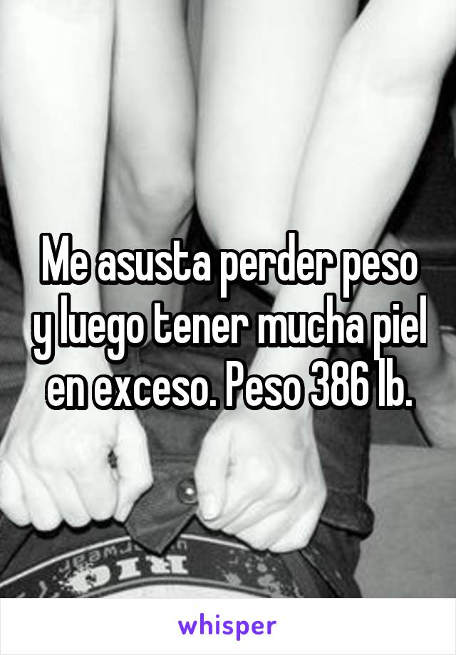 Me asusta perder peso y luego tener mucha piel en exceso. Peso 386 lb.