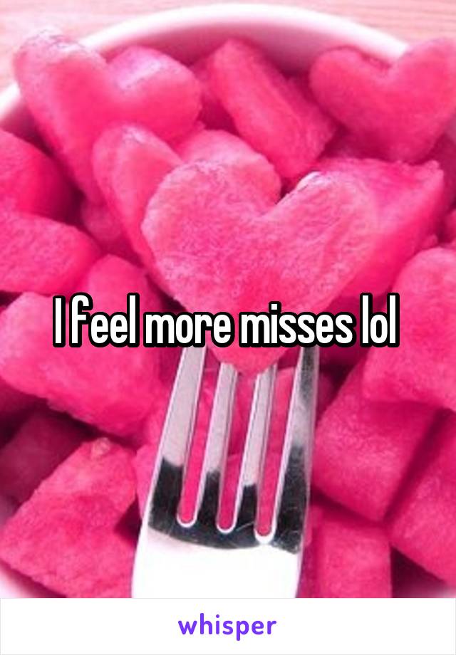 I feel more misses lol 