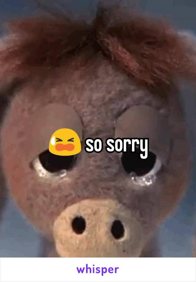 😫 so sorry