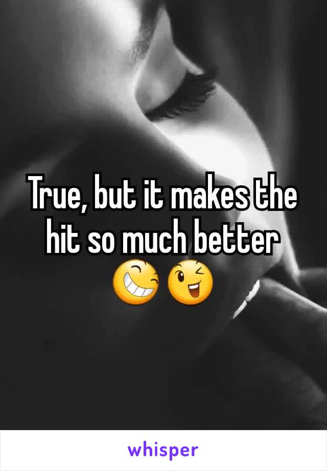 True, but it makes the hit so much better 😆😉