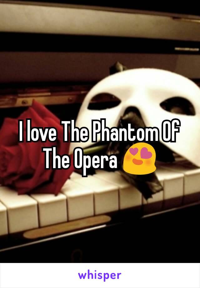 I love The Phantom Of The Opera 😍