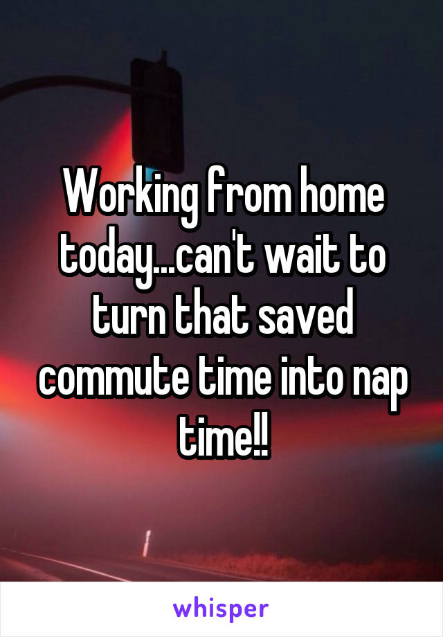 Working from home today...can't wait to turn that saved commute time into nap time!!