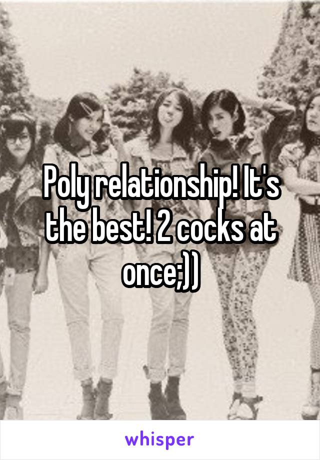 Poly relationship! It's the best! 2 cocks at once;))