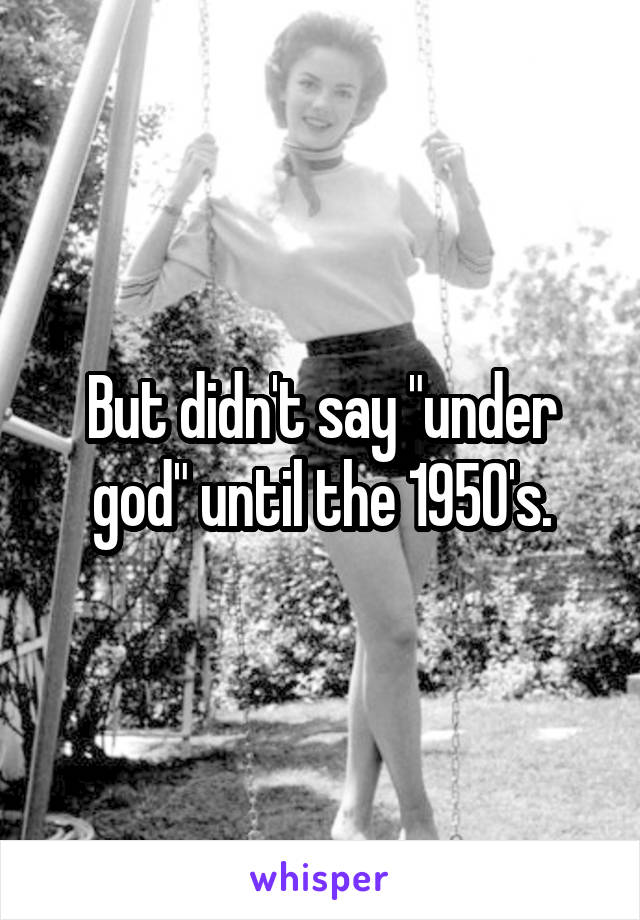 But didn't say "under god" until the 1950's.