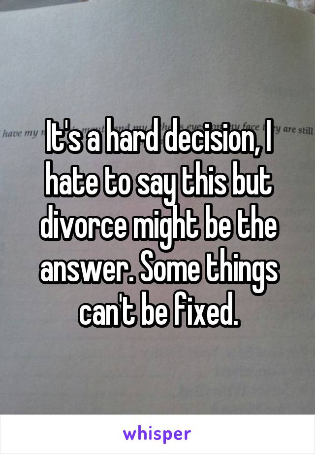 It's a hard decision, I hate to say this but divorce might be the answer. Some things can't be fixed.