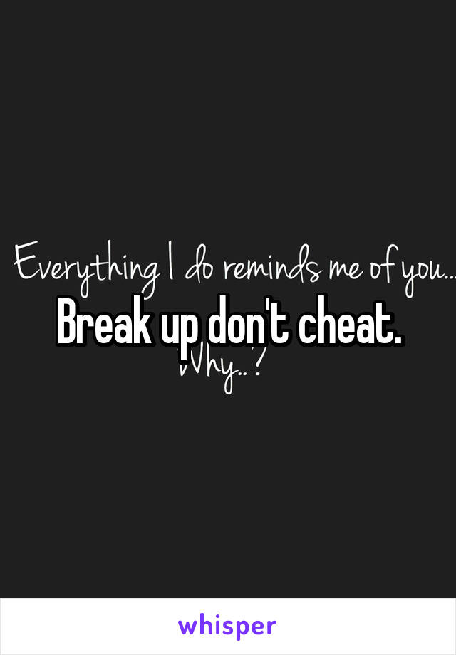 Break up don't cheat.