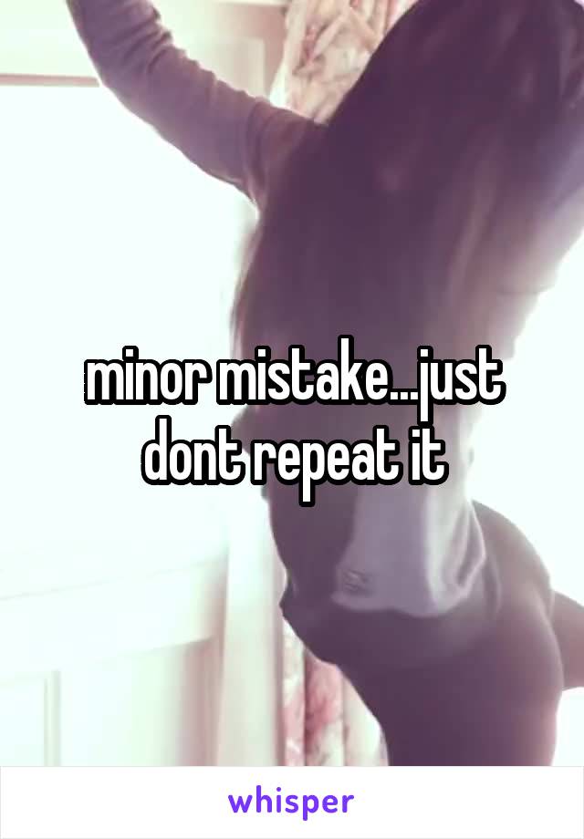 minor mistake...just dont repeat it