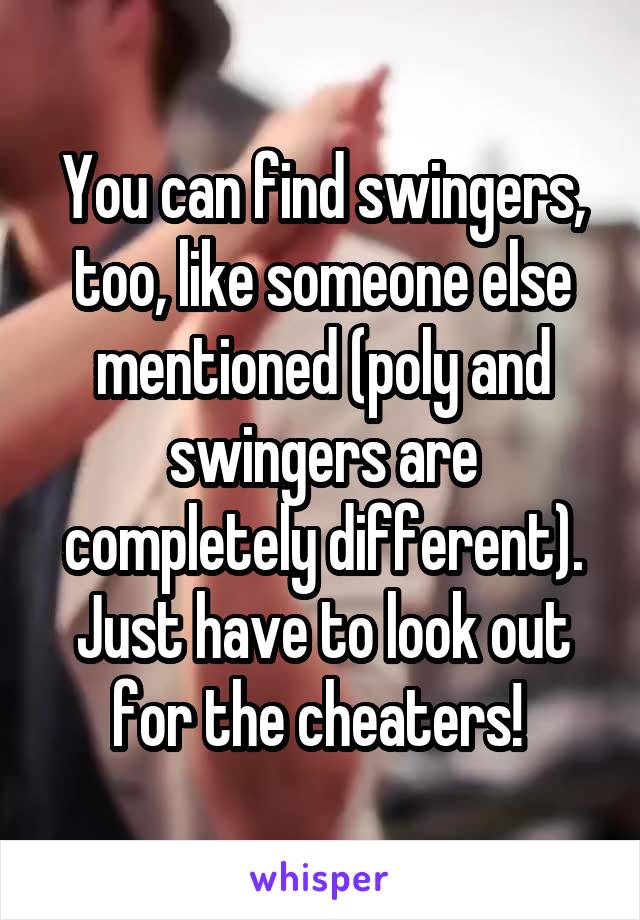 You can find swingers, too, like someone else mentioned (poly and swingers are completely different). Just have to look out for the cheaters! 