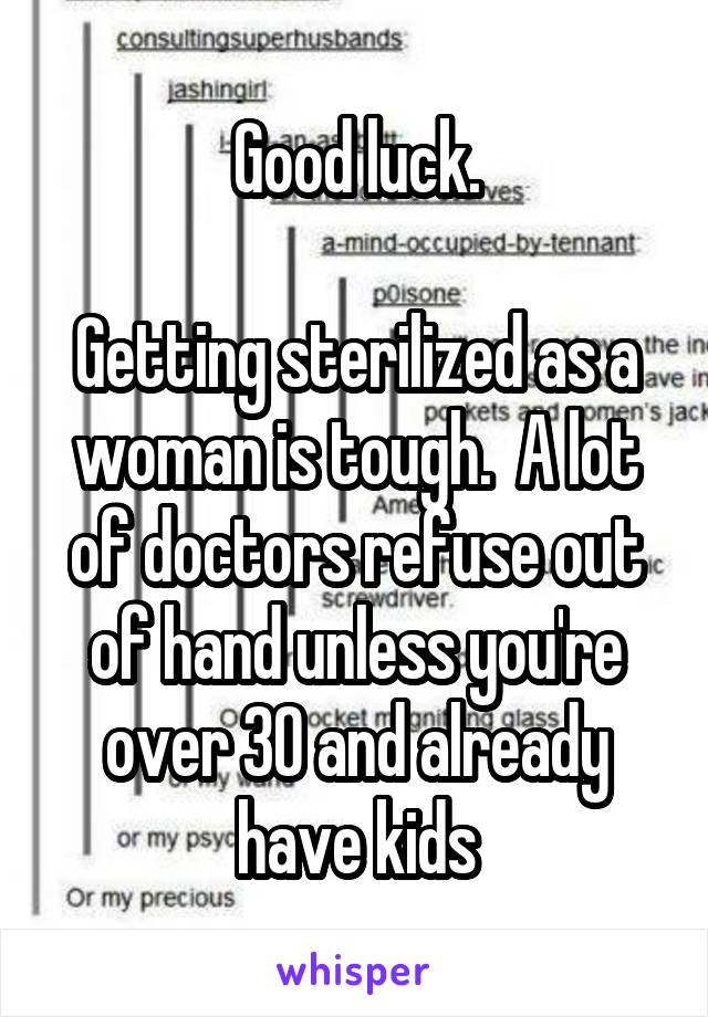 Good luck.

Getting sterilized as a woman is tough.  A lot of doctors refuse out of hand unless you're over 30 and already have kids