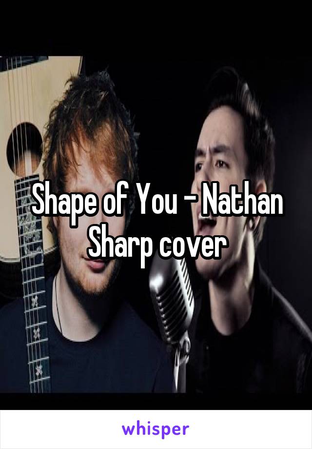 Shape of You - Nathan Sharp cover