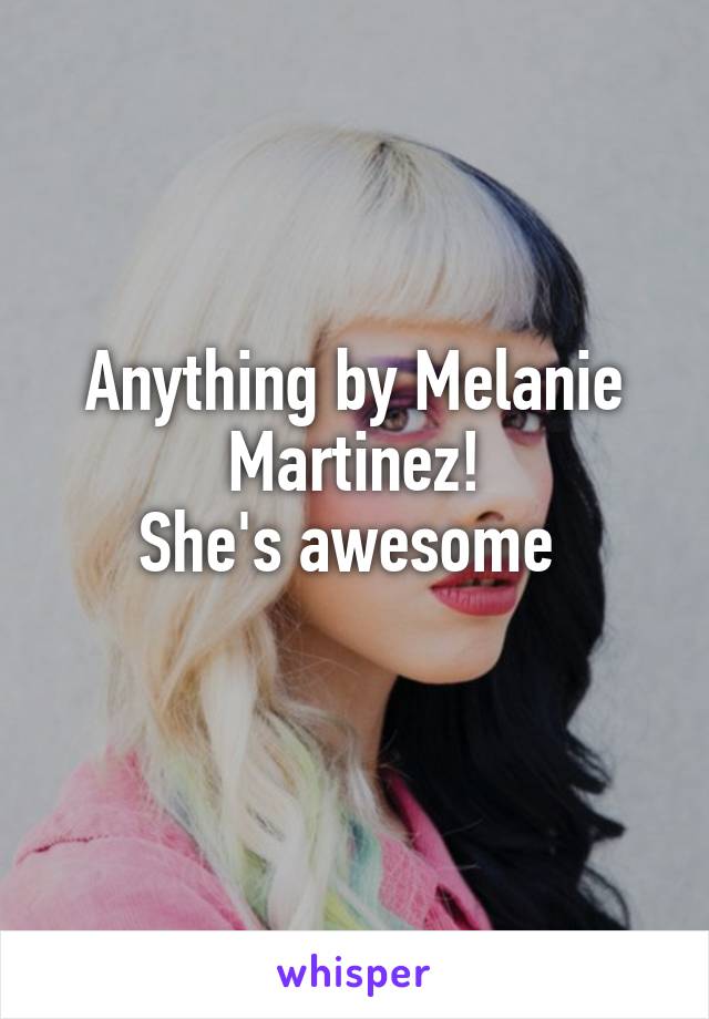 Anything by Melanie Martinez!
She's awesome 
