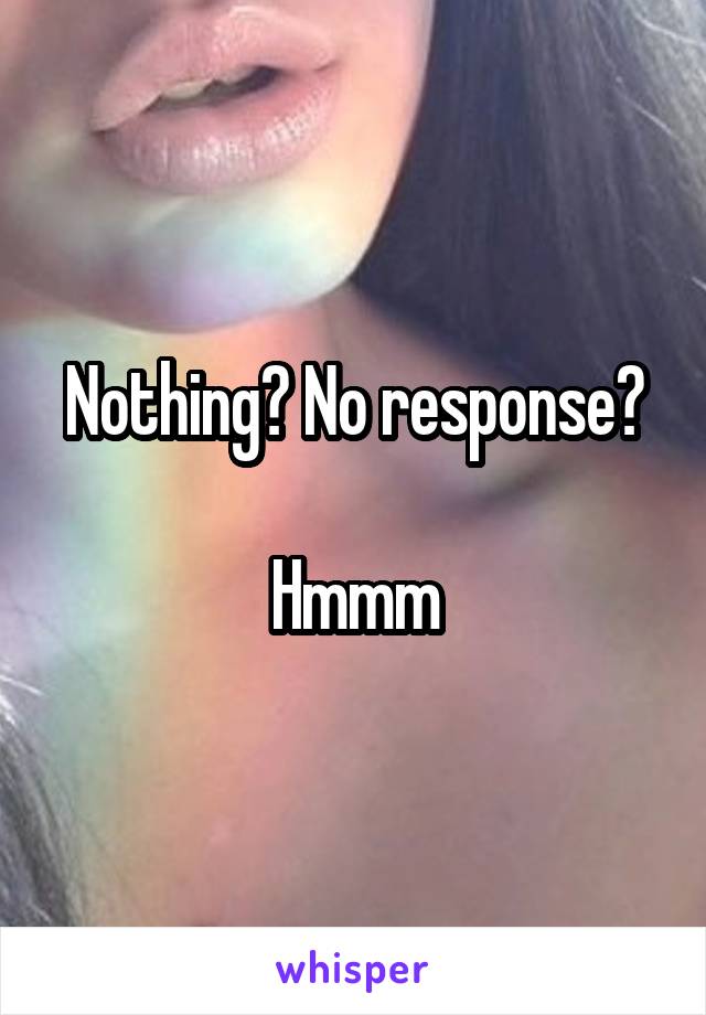 Nothing? No response?

Hmmm