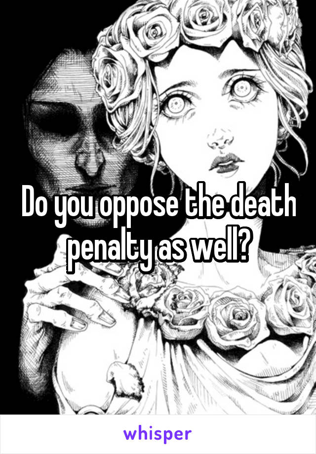 Do you oppose the death penalty as well?