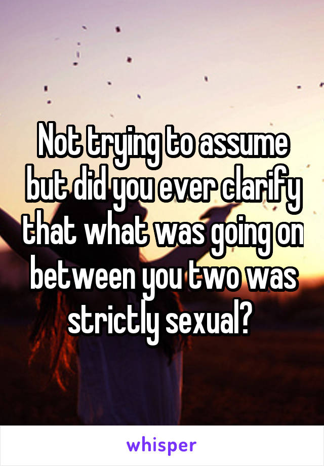 Not trying to assume but did you ever clarify that what was going on between you two was strictly sexual? 