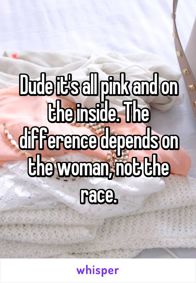 Dude it's all pink and on the inside. The difference depends on the woman, not the race.