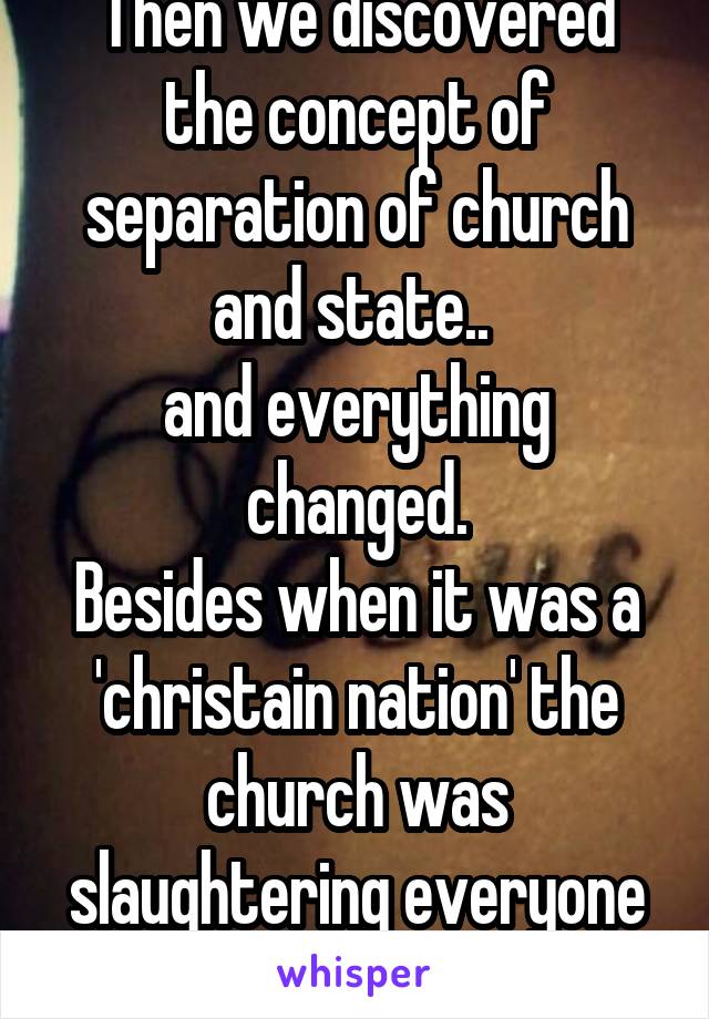 Then we discovered the concept of separation of church and state.. 
and everything changed.
Besides when it was a 'christain nation' the church was slaughtering everyone soooo.. not good.