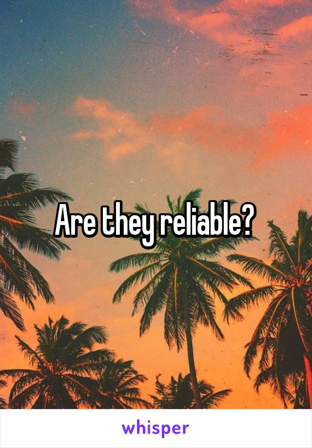 Are they reliable? 