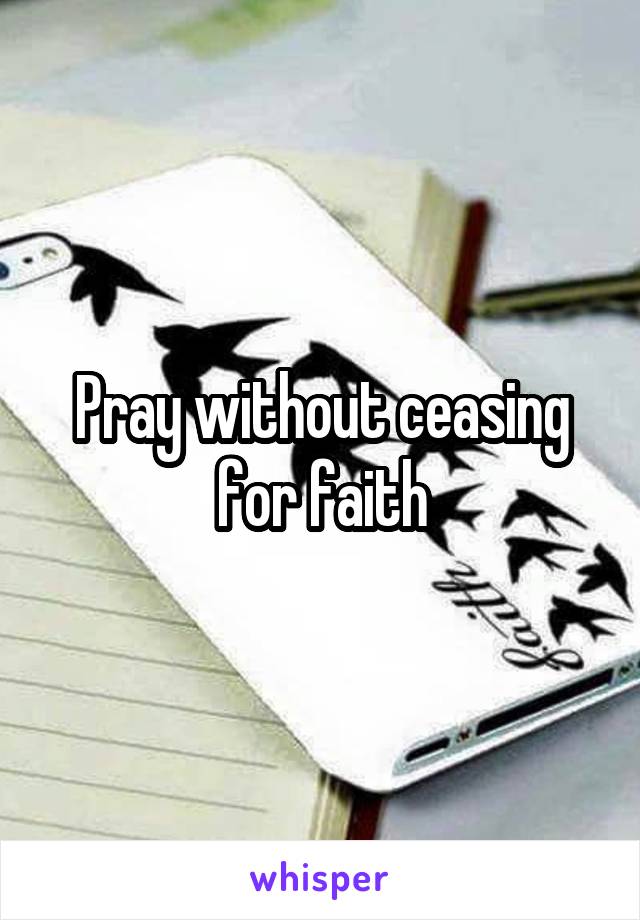 Pray without ceasing for faith