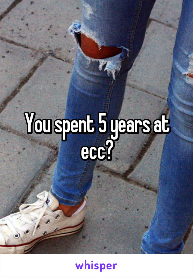 You spent 5 years at ecc?