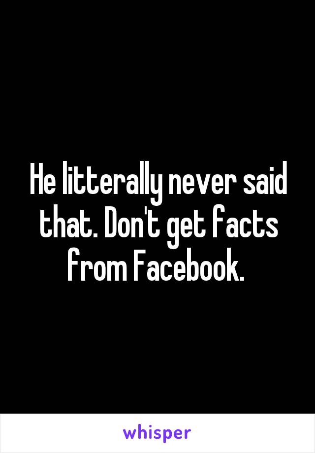 He litterally never said that. Don't get facts from Facebook. 