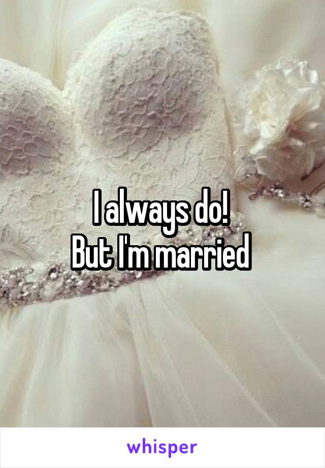 I always do! 
But I'm married 