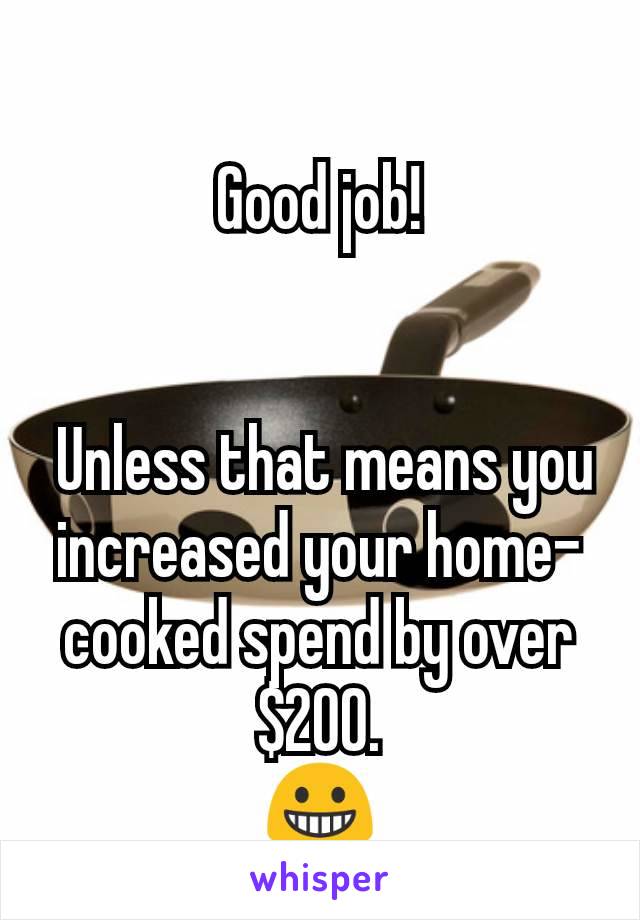 Good job!


 Unless that means you increased your home-cooked spend by over $200.
😀